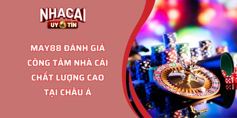 MAY88 Đánh Giá Công Tâm Nhà Cái Chất Lượng Cao Tại Châu Á