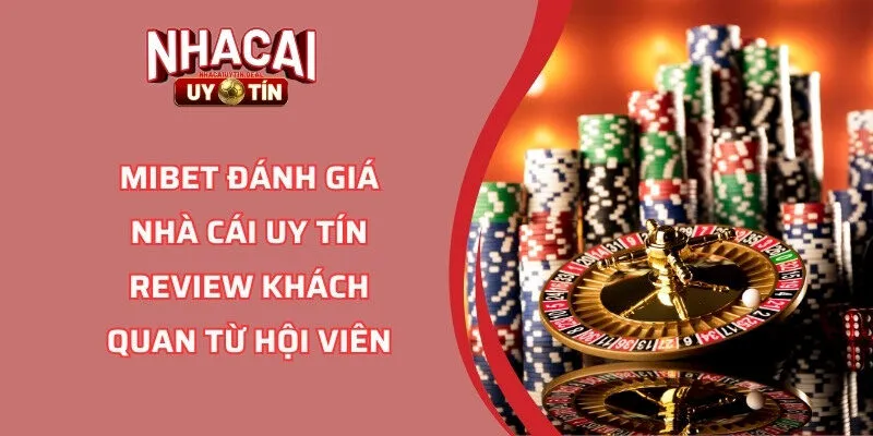 MIBET Đánh Giá Nhà Cái Uy Tín Review Khách Quan Từ Hội Viên