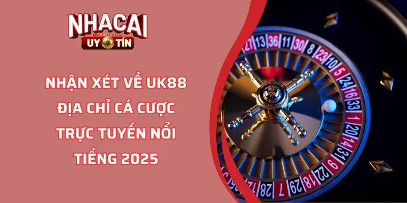 Nhận Xét Về UK88 Địa Chỉ Cá Cược Trực Tuyến Nổi Tiếng 2025